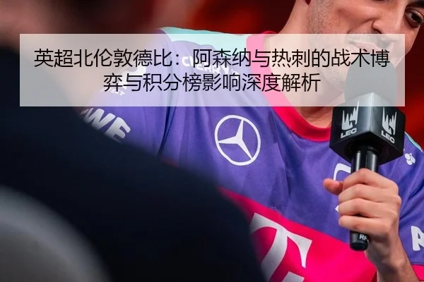 英超北伦敦德比：阿森纳与热刺的战术博弈与积分榜影响深度解析