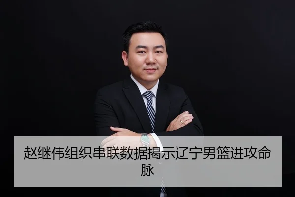 赵继伟组织串联数据揭示辽宁男篮进攻命脉