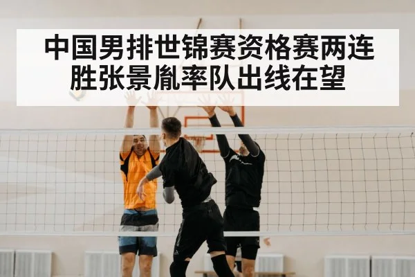中国男排世锦赛资格赛两连胜张景胤率队出线在望