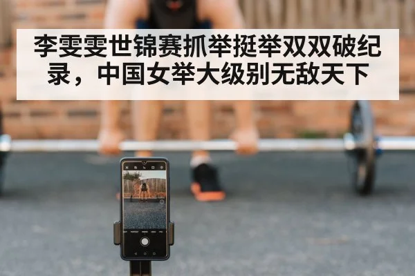 李雯雯世锦赛抓举挺举双双破纪录，中国女举大级别无敌天下