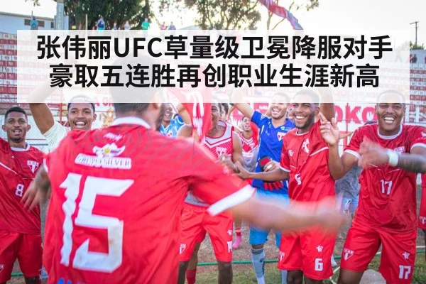 张伟丽UFC草量级卫冕降服对手豪取五连胜再创职业生涯新高