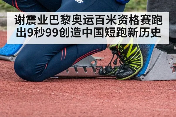 谢震业巴黎奥运百米资格赛跑出9秒99创造中国短跑新历史