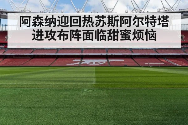 阿森纳迎回热苏斯阿尔特塔进攻布阵面临甜蜜烦恼