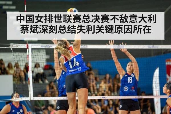 中国女排世联赛总决赛不敌意大利 蔡斌深刻总结失利关键原因所在