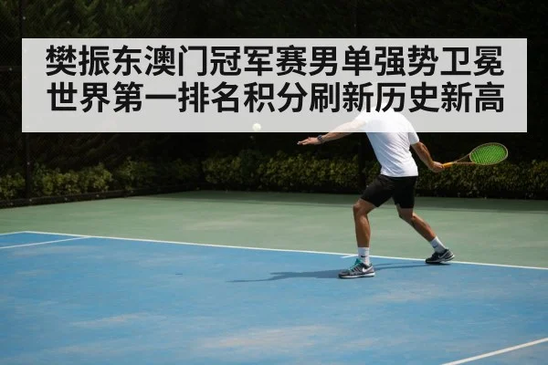 樊振东澳门冠军赛男单强势卫冕世界第一排名积分刷新历史新高