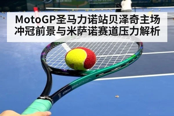 MotoGP圣马力诺站贝泽奇主场冲冠前景与米萨诺赛道压力解析