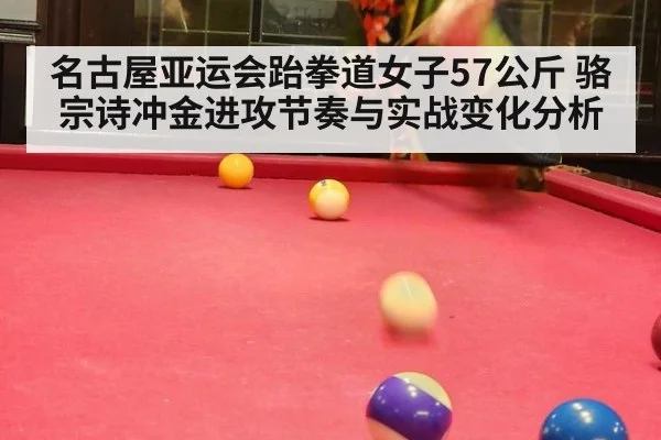 名古屋亚运会跆拳道女子57公斤 骆宗诗冲金进攻节奏与实战变化分析
