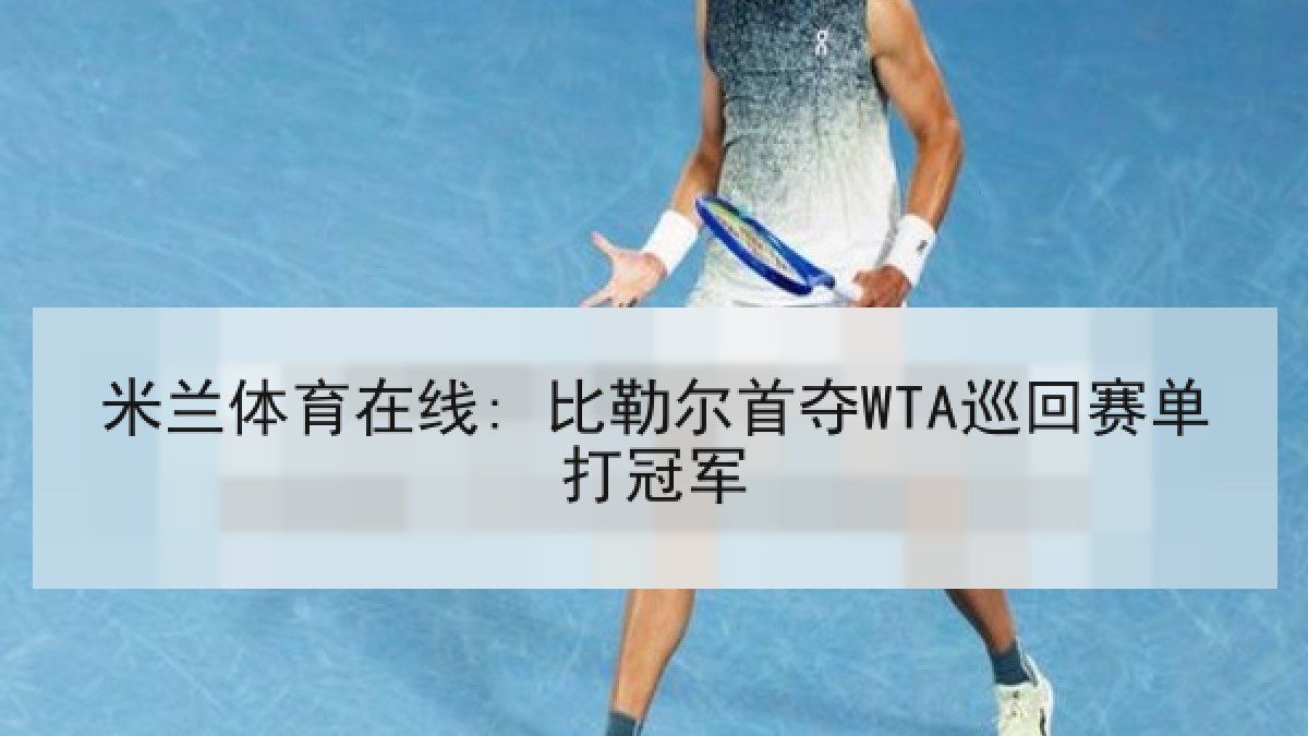 米兰体育在线: 比勒尔首夺WTA巡回赛单打冠军